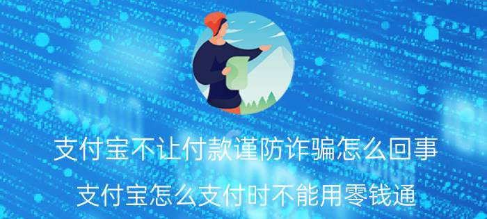 支付宝不让付款谨防诈骗怎么回事 支付宝怎么支付时不能用零钱通？